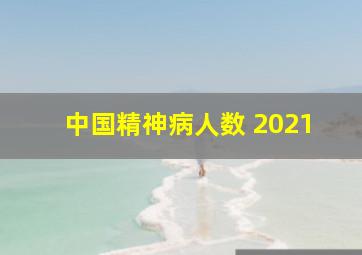 中国精神病人数 2021